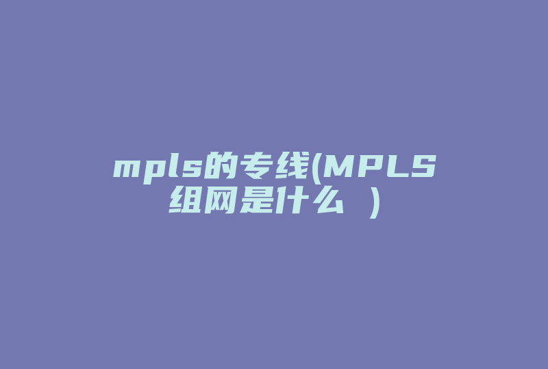 mpls的专线(MPLS组网是什么 )-国际网络专线
