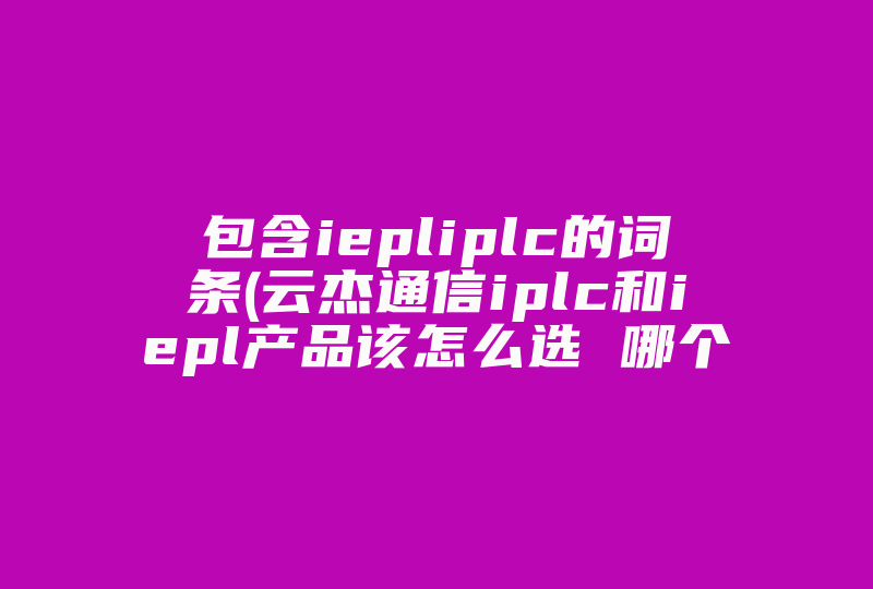 包含iepliplc的词条(云杰通信iplc和iepl产品该怎么选 哪个网络更稳定 )-国际网络专线