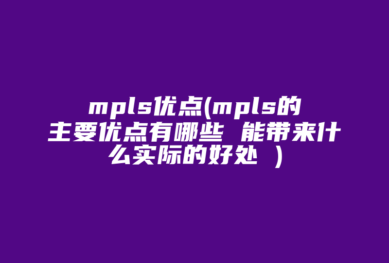 mpls优点(mpls的主要优点有哪些 能带来什么实际的好处 )-国际网络专线