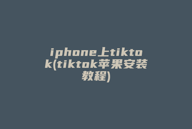 iphone上tiktok(tiktok苹果安装教程)-国际网络专线