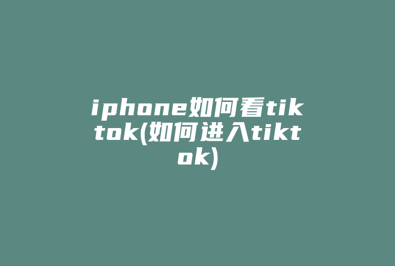iphone如何看tiktok(如何进入tiktok)-国际网络专线
