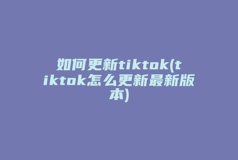 如何更新tiktok(tiktok怎么更新最新版本)-国际网络专线