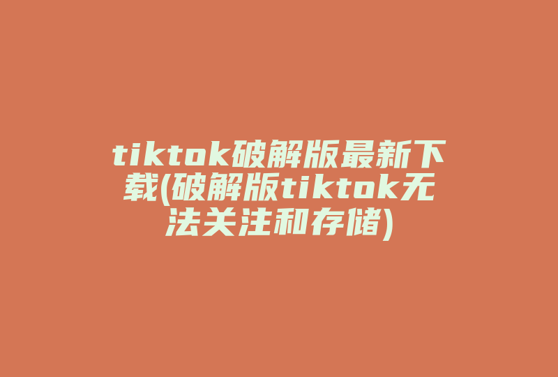 tiktok破解版最新下载(破解版tiktok无法关注和存储)-国际网络专线