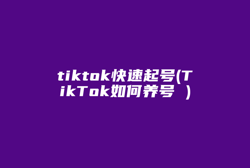 tiktok快速起号(TikTok如何养号 )-国际网络专线