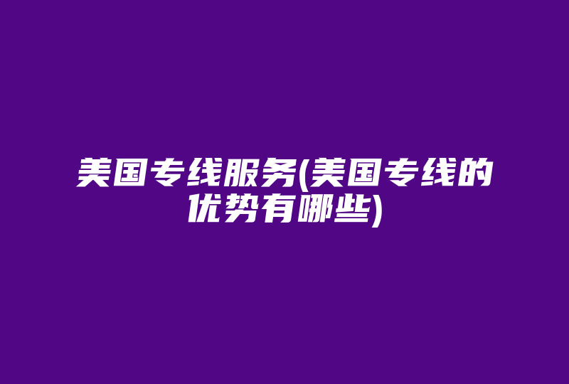 美国专线服务(美国专线的优势有哪些)-国际网络专线