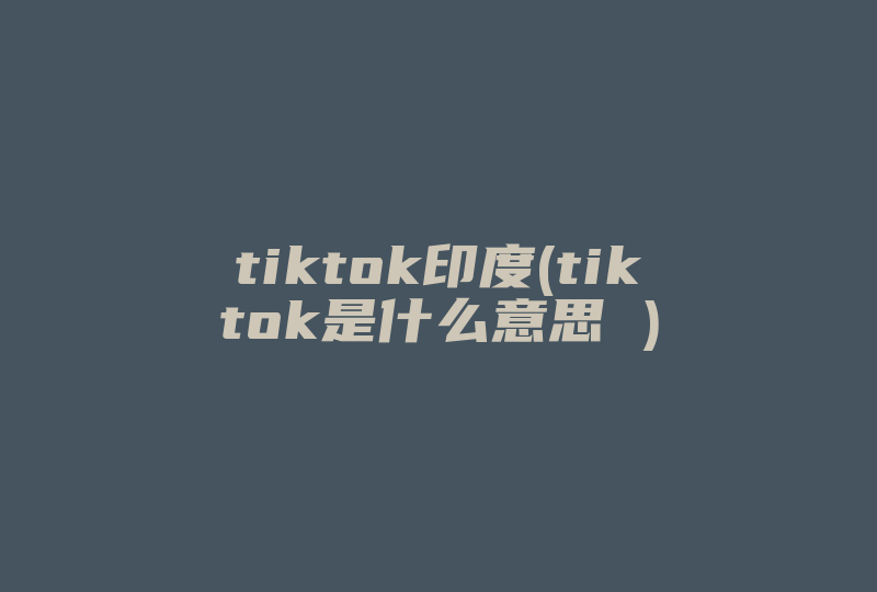tiktok印度(tiktok是什么意思 )-国际网络专线