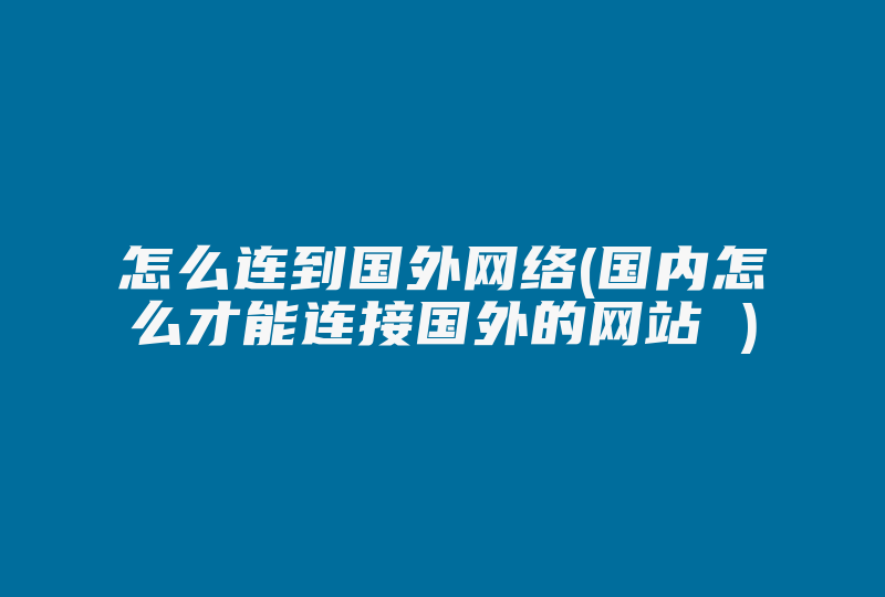 怎么连到国外网络(国内怎么才能连接国外的网站 )-国际网络专线