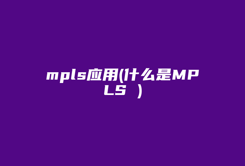 mpls应用(什么是MPLS )-国际网络专线