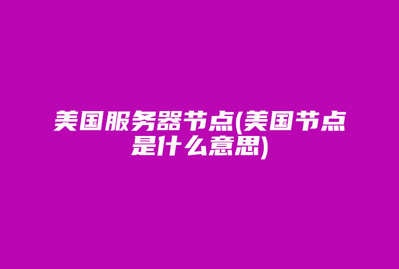 美国服务器节点(美国节点是什么意思)-国际网络专线