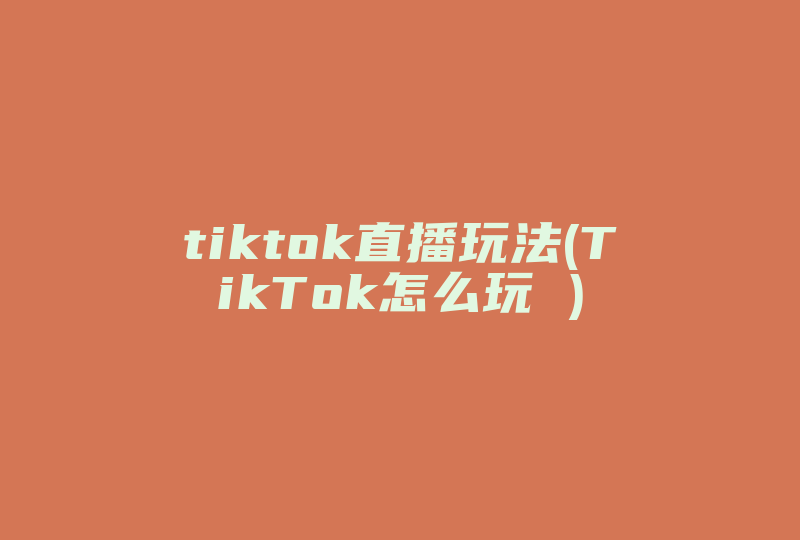 tiktok直播玩法(TikTok怎么玩 )-国际网络专线