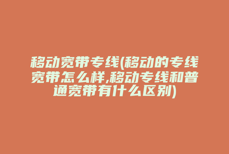 移动宽带专线(移动的专线宽带怎么样,移动专线和普通宽带有什么区别)-国际网络专线