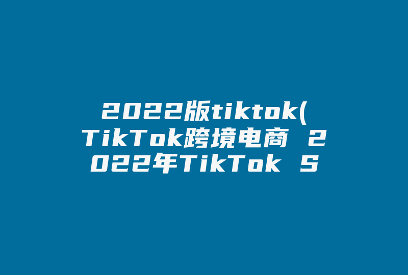 2022版tiktok(TikTok跨境电商 2022年TikTok Shop英国有哪些热门类目及爆款产品)-国际网络专线