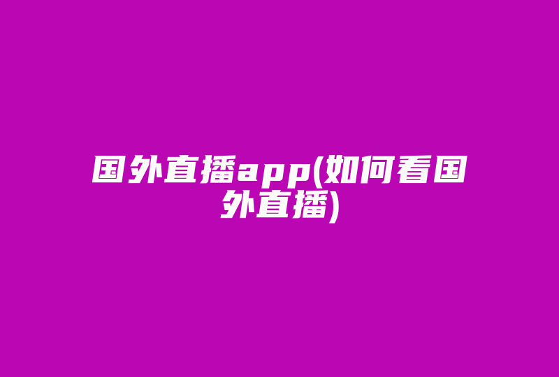 国外直播app(如何看国外直播)-国际网络专线