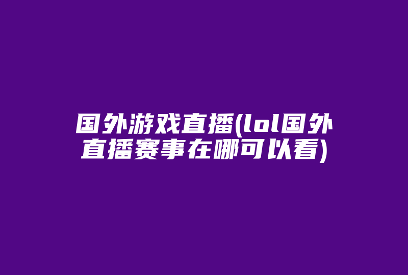 国外游戏直播(lol国外直播赛事在哪可以看)-国际网络专线