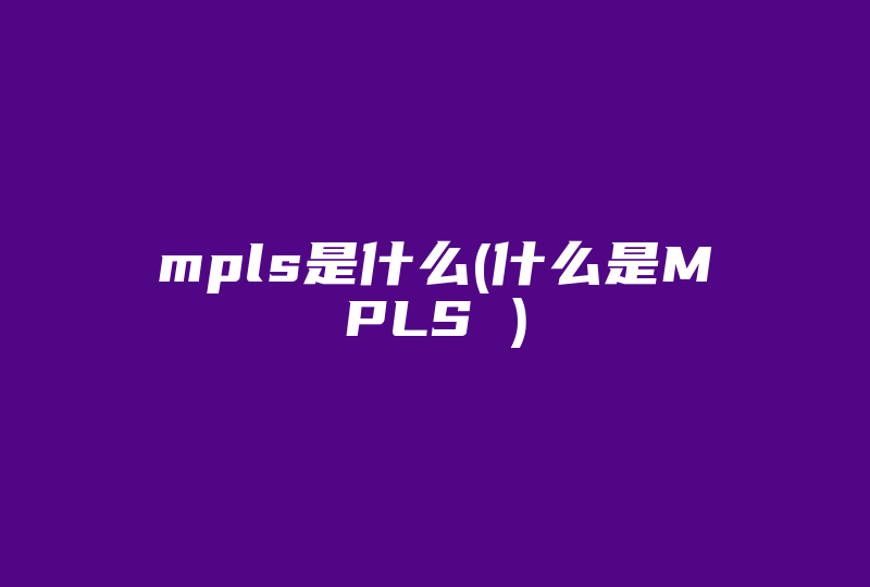 mpls是什么(什么是MPLS )-国际网络专线