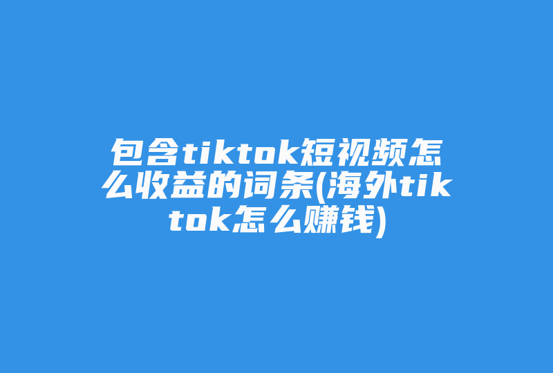 包含tiktok短视频怎么收益的词条(海外tiktok怎么赚钱)-国际网络专线