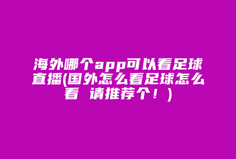 海外哪个app可以看足球直播(国外怎么看足球怎么看 请推荐个！)-国际网络专线