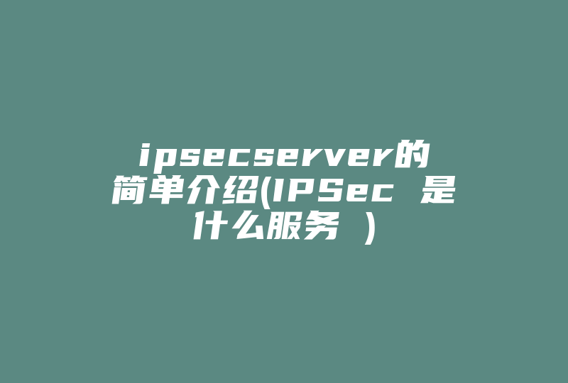 ipsecserver的简单介绍(IPSec 是什么服务 )-国际网络专线