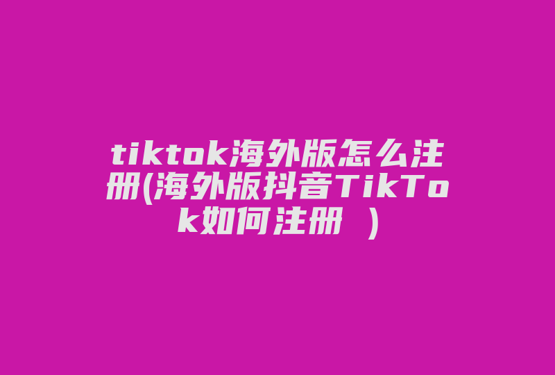 tiktok海外版怎么注册(海外版抖音TikTok如何注册 )-国际网络专线