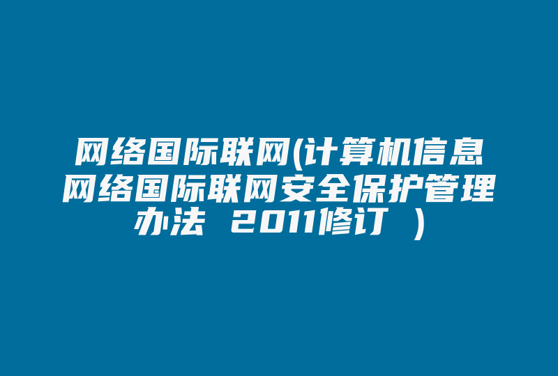 网络国际联网(计算机信息网络国际联网安全保护管理办法 2011修订 )-国际网络专线