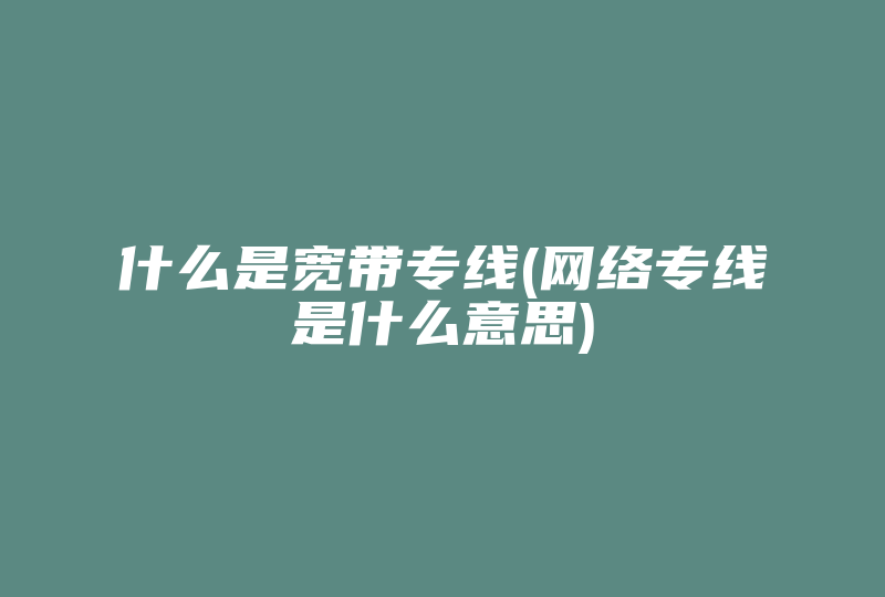 什么是宽带专线(网络专线是什么意思)-国际网络专线