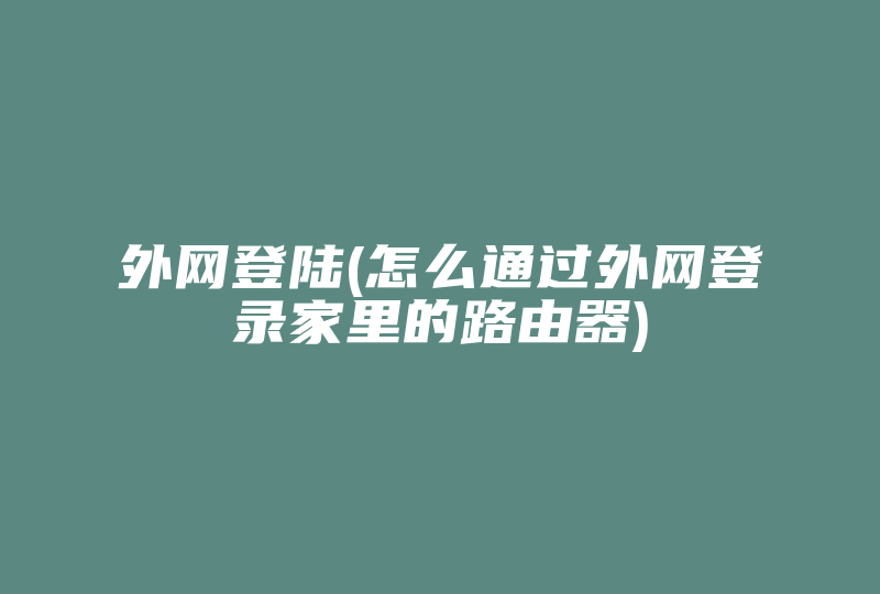 外网登陆(怎么通过外网登录家里的路由器)-国际网络专线