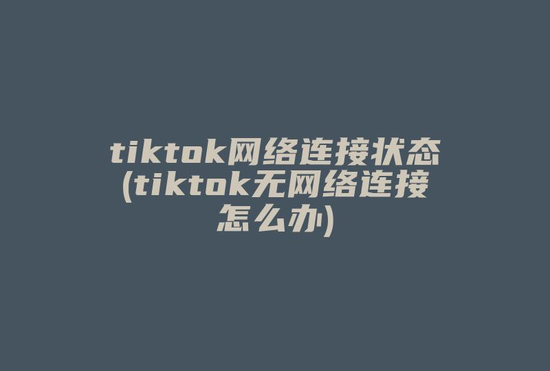 tiktok网络连接状态(tiktok无网络连接怎么办)-国际网络专线