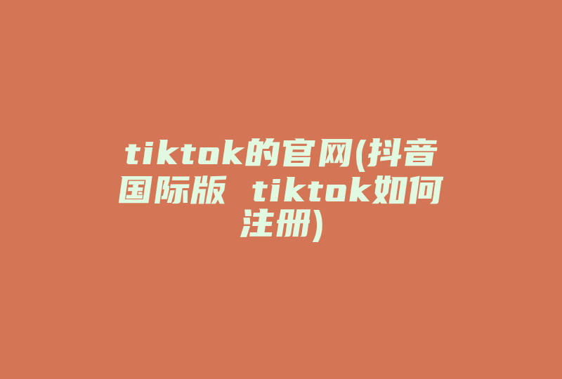 tiktok的官网(抖音国际版 tiktok如何注册)-国际网络专线