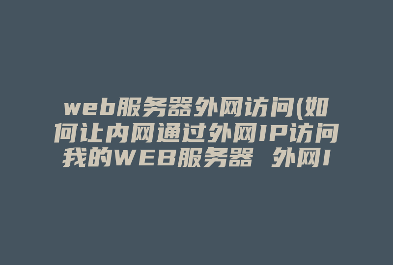 web服务器外网访问(如何让内网通过外网IP访问我的WEB服务器 外网IP 呢 )-国际网络专线