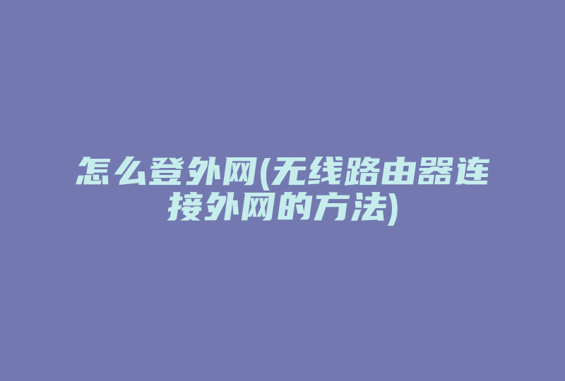 怎么登外网(无线路由器连接外网的方法)-国际网络专线