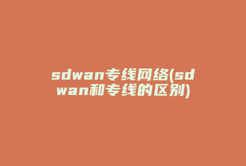 sdwan专线网络(sdwan和专线的区别)-国际网络专线