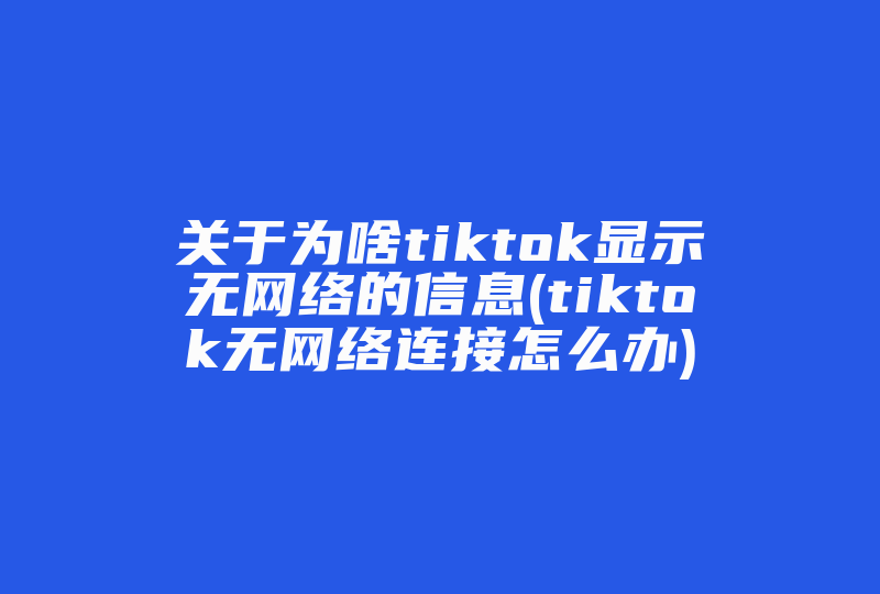 关于为啥tiktok显示无网络的信息(tiktok无网络连接怎么办)-国际网络专线
