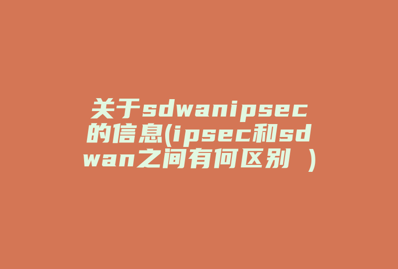 关于sdwanipsec的信息(ipsec和sdwan之间有何区别 )-国际网络专线