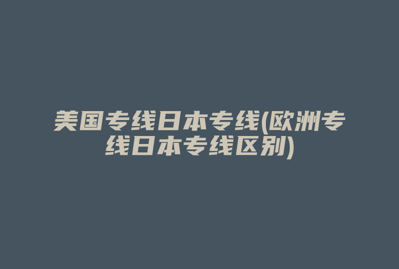 美国专线日本专线(欧洲专线日本专线区别)-国际网络专线