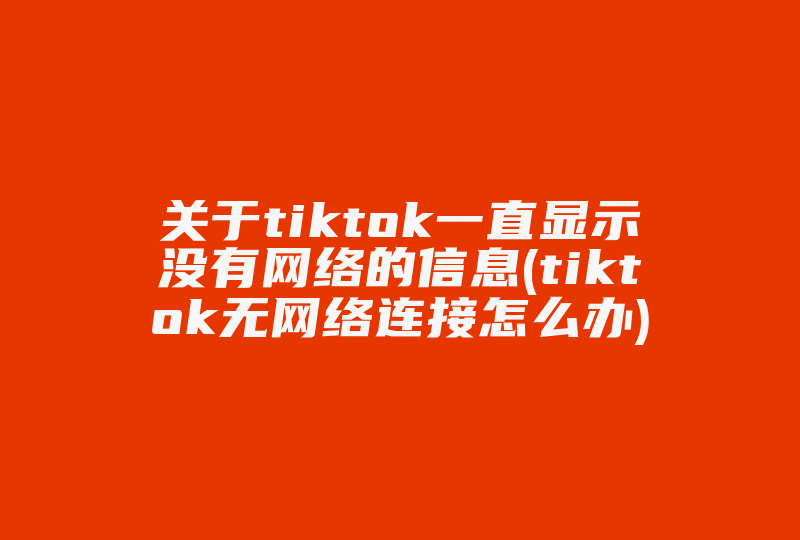 关于tiktok一直显示没有网络的信息(tiktok无网络连接怎么办)-国际网络专线