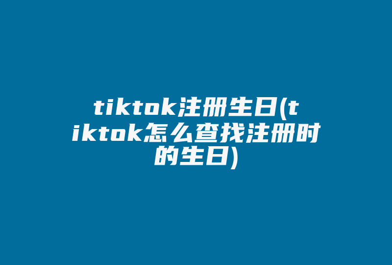 tiktok注册生日(tiktok怎么查找注册时的生日)-国际网络专线