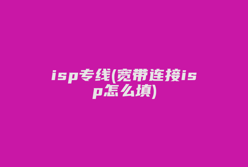isp专线(宽带连接isp怎么填)-国际网络专线