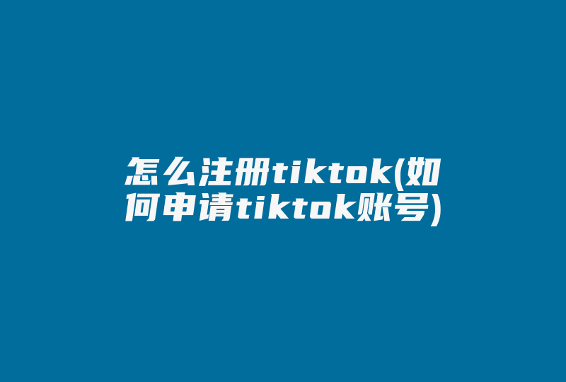怎么注册tiktok(如何申请tiktok账号)-国际网络专线