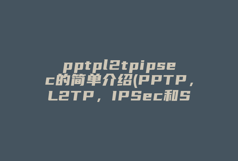 pptpl2tpipsec的简单介绍(PPTP，L2TP，IPSec和SSL虚拟专用网络的区别)-国际网络专线