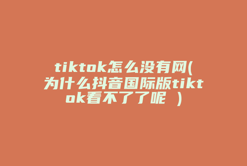 tiktok怎么没有网(为什么抖音国际版tiktok看不了了呢 )-国际网络专线