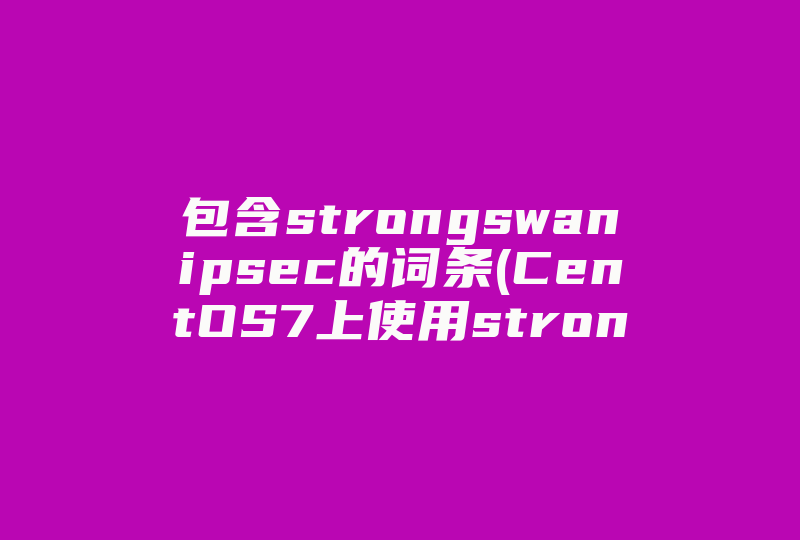 包含strongswanipsec的词条(CentOS7上使用strongSwan搭建IPsec   VPN服务)-国际网络专线