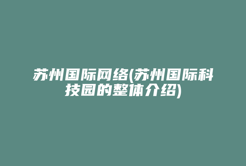 苏州国际网络(苏州国际科技园的整体介绍)-国际网络专线