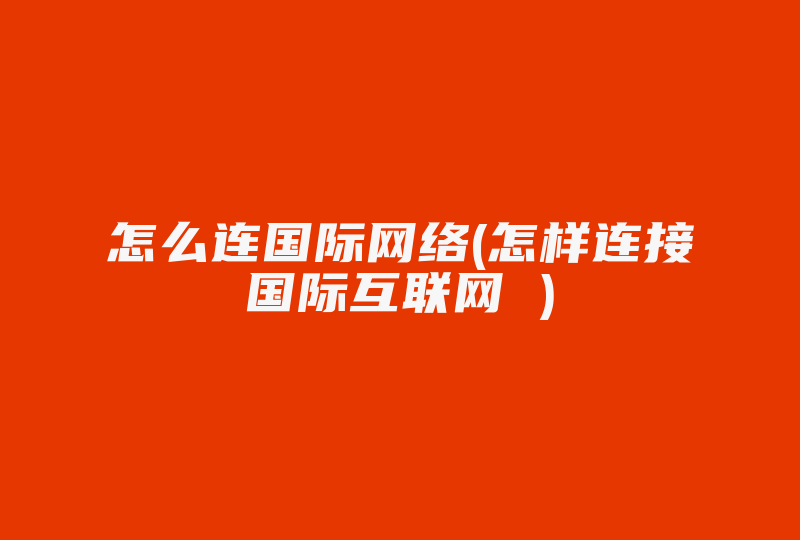 怎么连国际网络(怎样连接国际互联网 )-国际网络专线