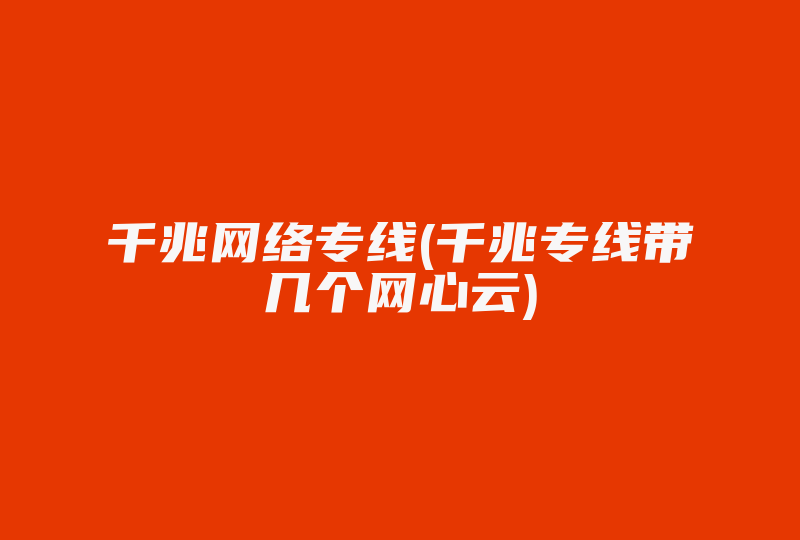 千兆网络专线(千兆专线带几个网心云)-国际网络专线