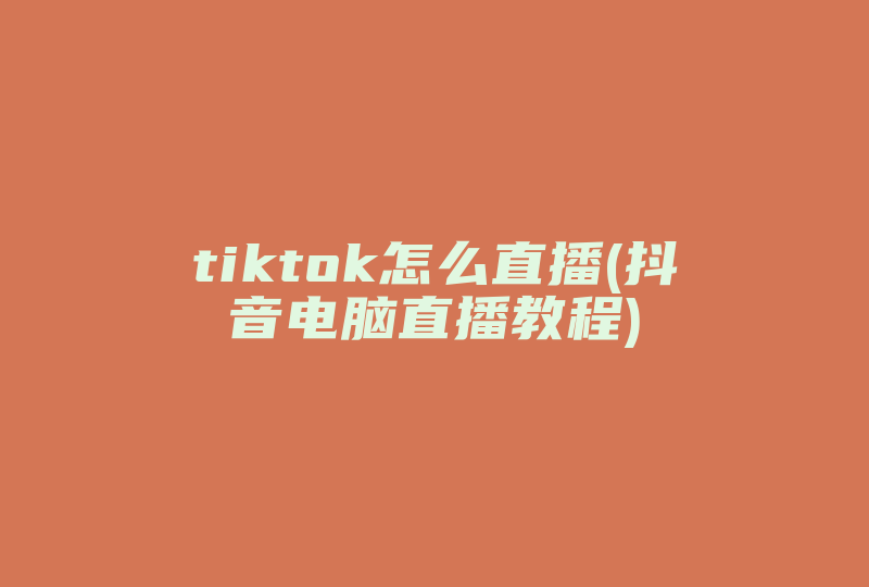 tiktok怎么直播(抖音电脑直播教程)-国际网络专线