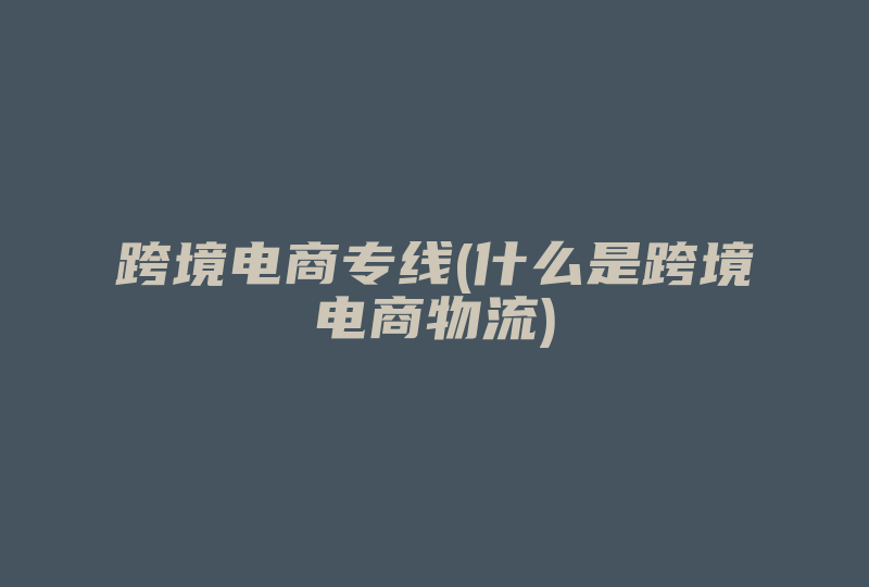 跨境电商专线(什么是跨境电商专线)-国际网络专线