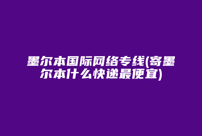 墨尔本国际网络专线(拉墨尔本什么海外网络专线最便宜)-国际网络专线