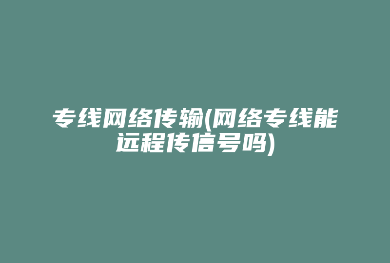 专线网络传输(网络专线能远程传信号吗)-国际网络专线