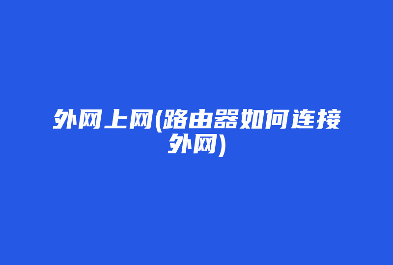 外网上网(路由器如何连接外网)-国际网络专线