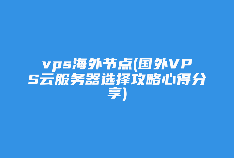 vps海外节点(国外VPS云服务器选择攻略心得分享)-国际网络专线